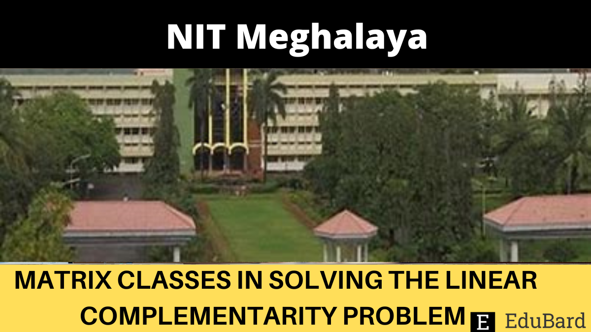 NIT Meghalaya | GIAN COURSE ON MATRIX CLASSES IN SOLVING THE LINEAR COMPLEMENTARITY PROBLEM, Apply by 31st October 2022