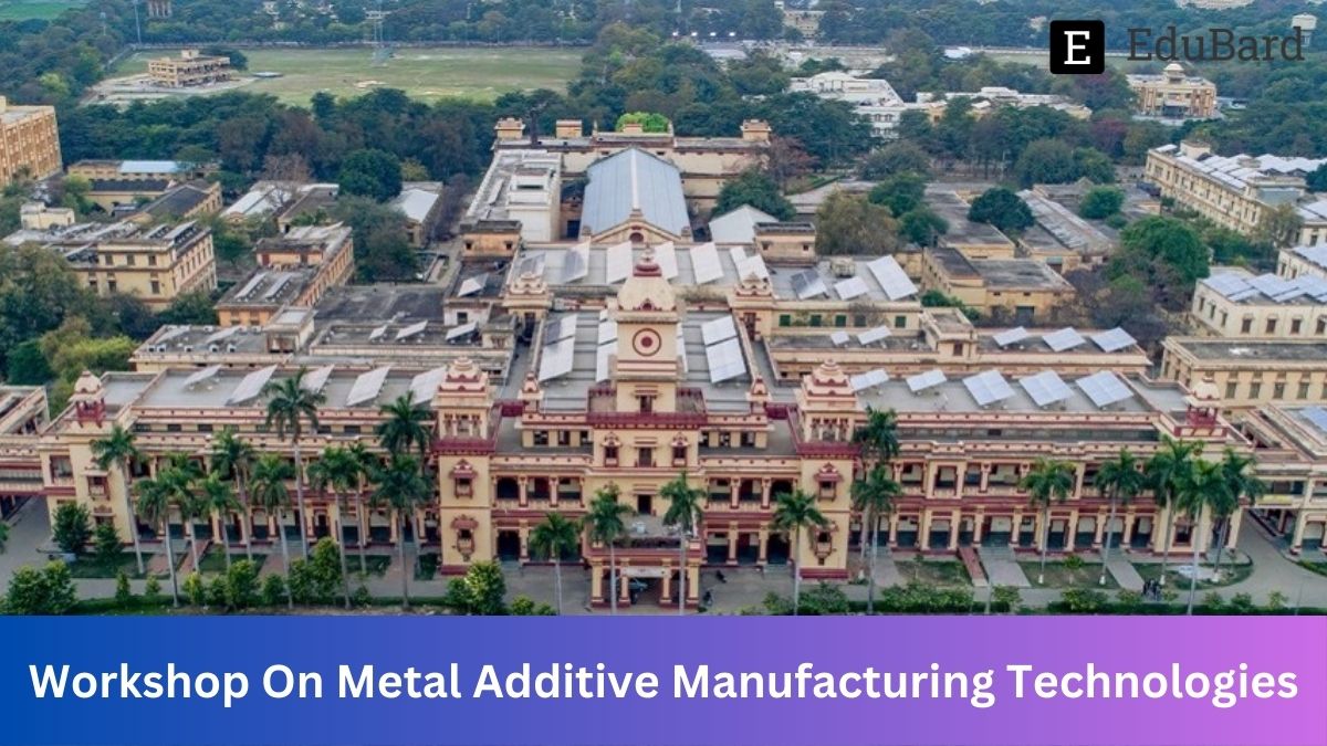 IIT BHU | Hands-on Training On Metal Additive Manufacturing Technologies[No registration Fee], Apply by 25th June 2023!