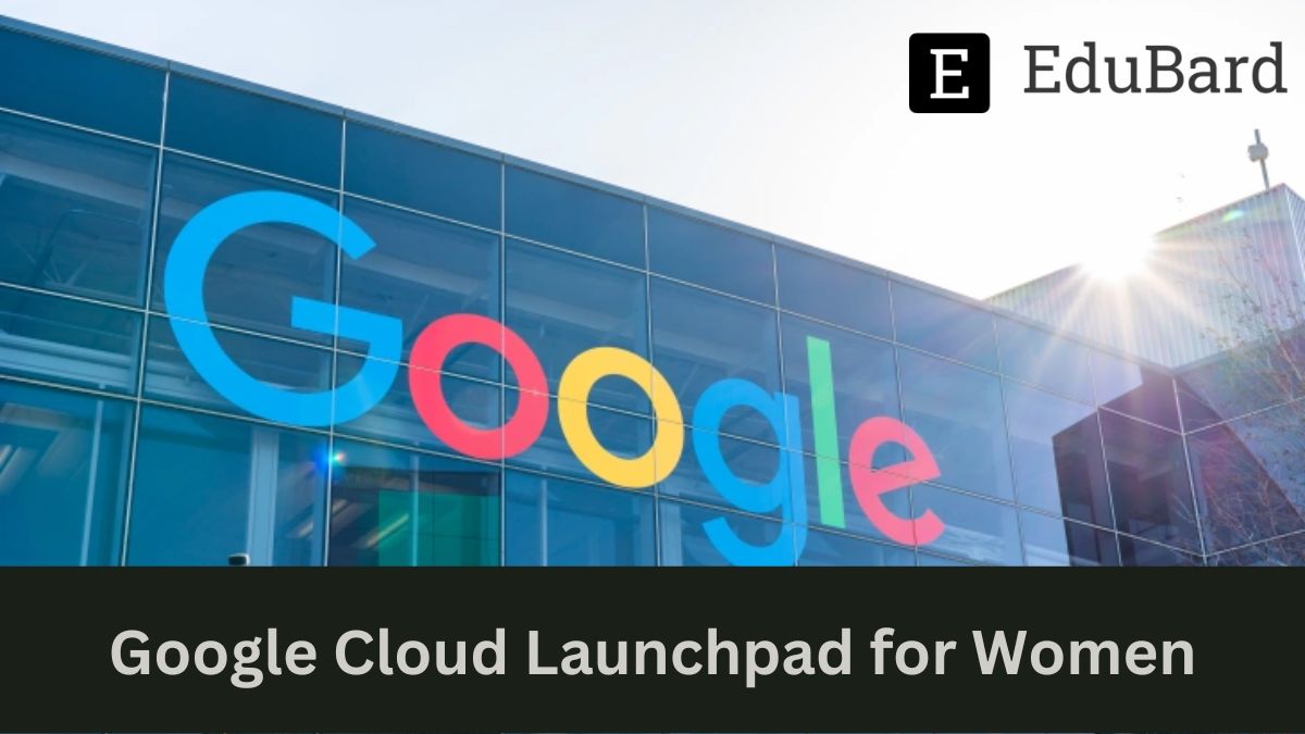 Google | Google Cloud Launchpad for Women, Apply ASAP!