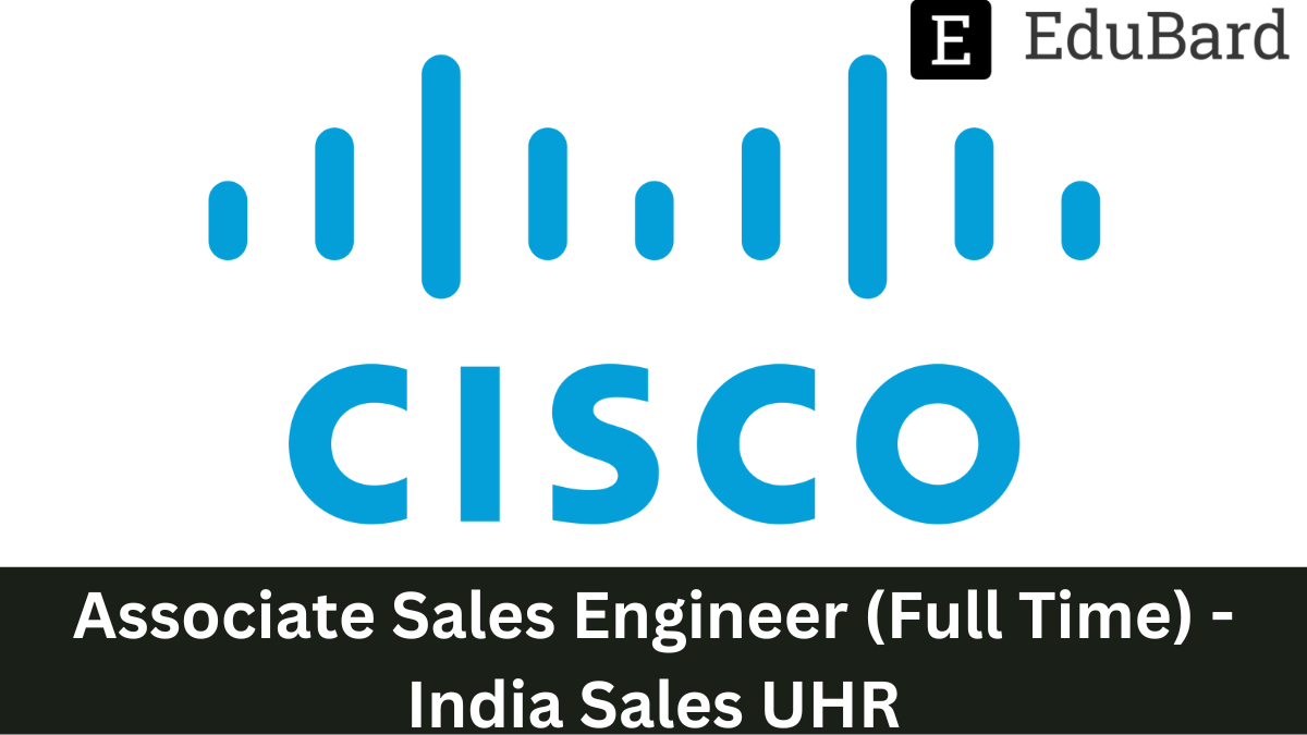 Cisco - Hiring as Associate Sales Engineer (Full Time) - India Sales UHR, Apply Now!