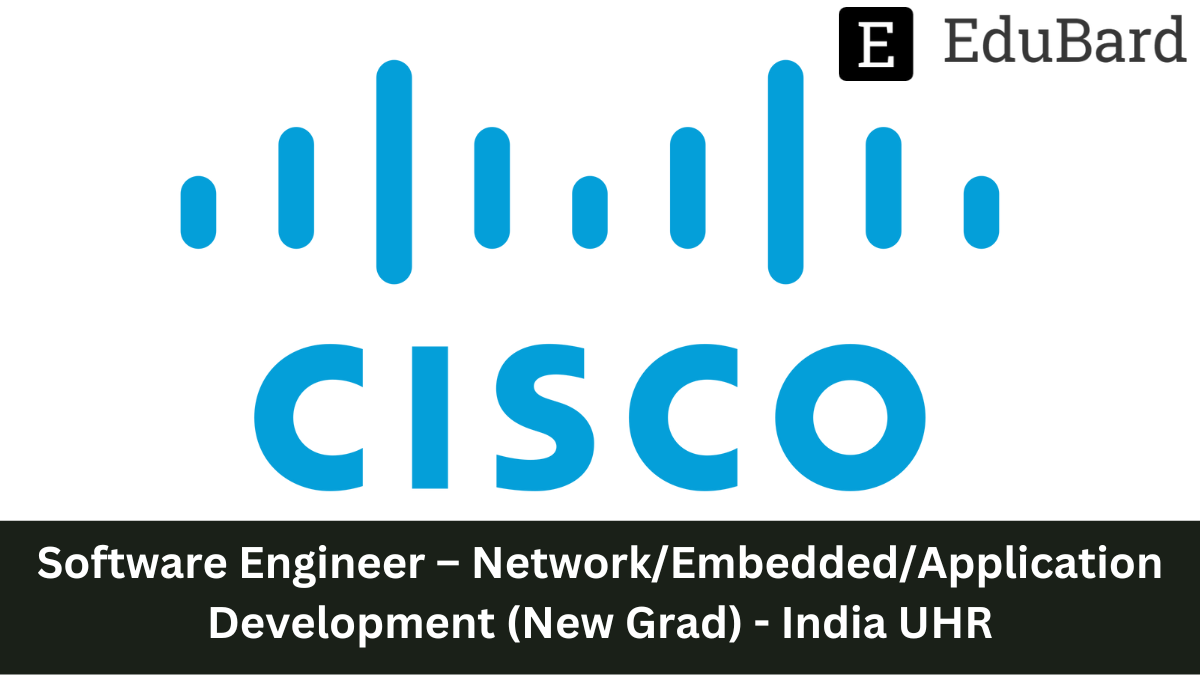 Cisco - Hiring as Software Engineer – Network/Embedded/Application Development (New Grad) - India UHR, Apply Now!