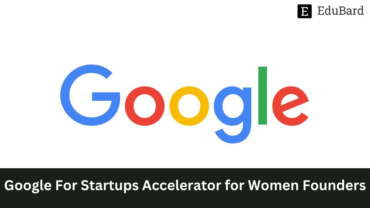 Google for Startups Accelerator for Women Founders, Apply by 4th June 2023!