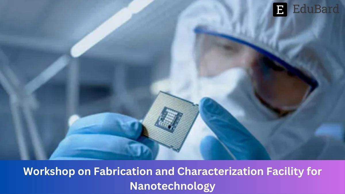 IIT Delhi | 8th User Awareness Workshop on Fabrication and Characterization Facility for Nanotechnology, Apply by 19th June 2023!