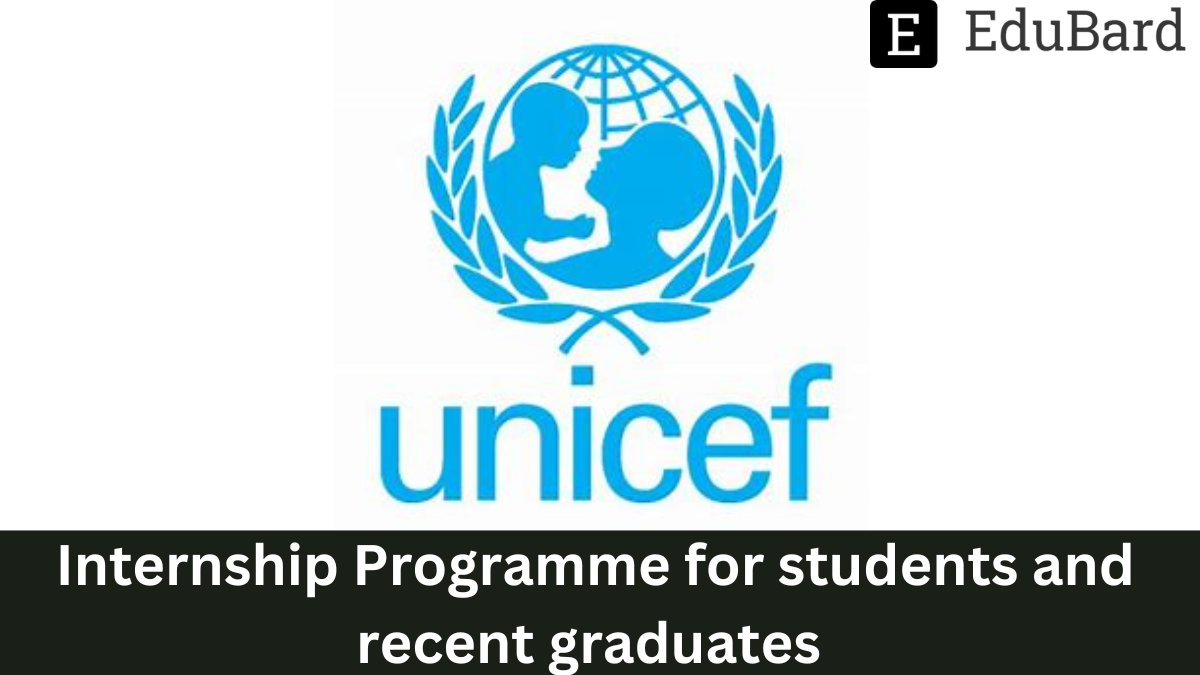 Unicef - Providing Internship Programme for students and recent graduates, Apply Now!