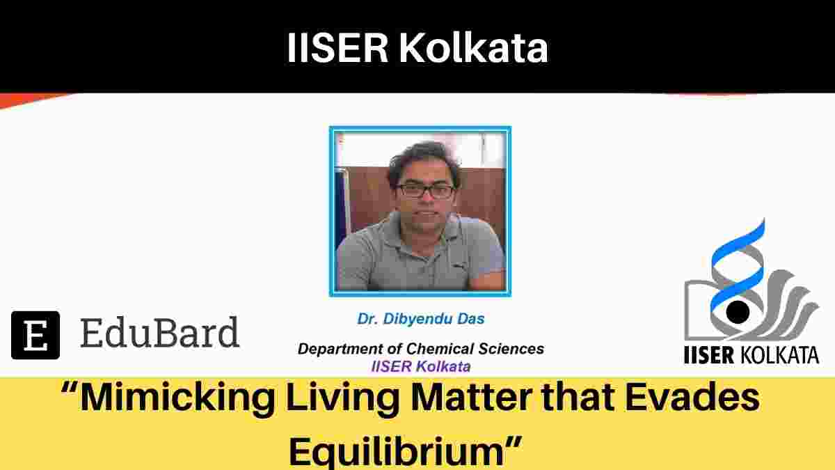 IISER Kolkata Lecture by Dibyendu Das |  “Mimicking Living Matter that Evades Equilibrium”