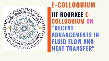 IIT Roorkee e-Colloquium on RECENT ADVANCEMENTS IN FLUID FLOW AND HEAT TRANSFER